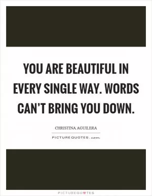 You are beautiful in every single way. Words can’t bring you down Picture Quote #1