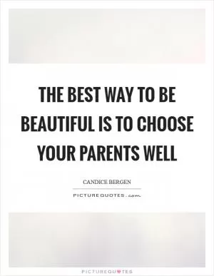 The best way to be beautiful is to choose your parents well Picture Quote #1