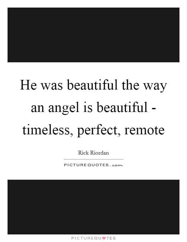 He was beautiful the way an angel is beautiful - timeless, perfect, remote Picture Quote #1