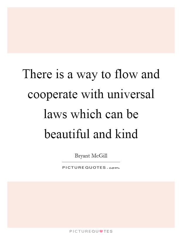 There is a way to flow and cooperate with universal laws which can be beautiful and kind Picture Quote #1