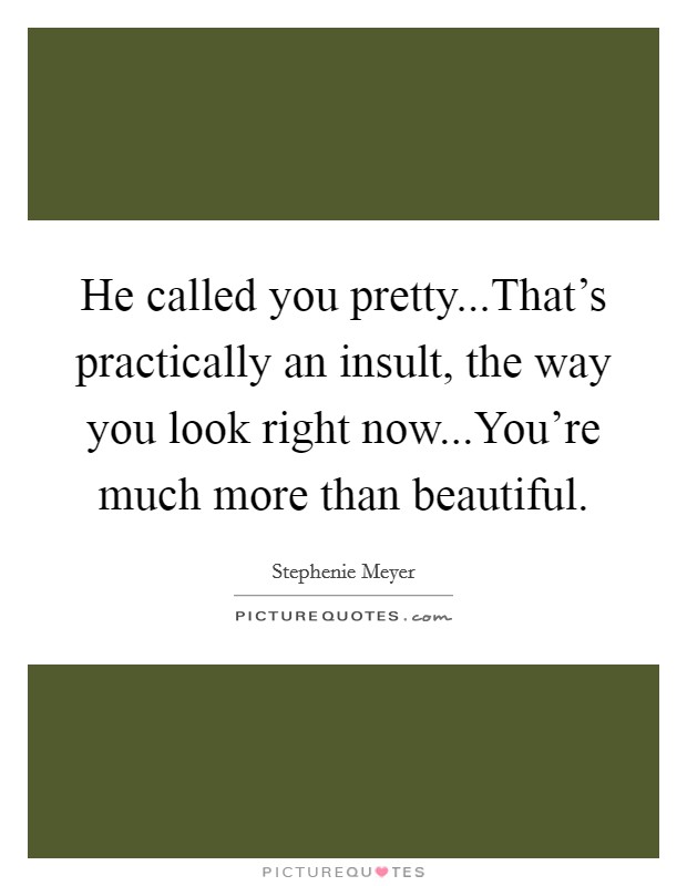 He called you pretty...That's practically an insult, the way you look right now...You're much more than beautiful. Picture Quote #1