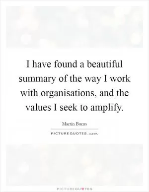 I have found a beautiful summary of the way I work with organisations, and the values I seek to amplify Picture Quote #1