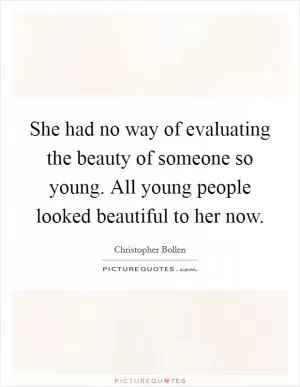 She had no way of evaluating the beauty of someone so young. All young people looked beautiful to her now Picture Quote #1
