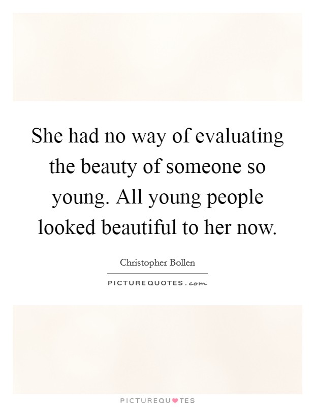 She had no way of evaluating the beauty of someone so young. All young people looked beautiful to her now Picture Quote #1