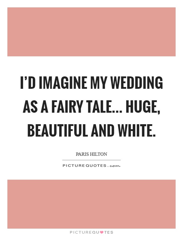 I'd imagine my wedding as a fairy tale... huge, beautiful and white. Picture Quote #1