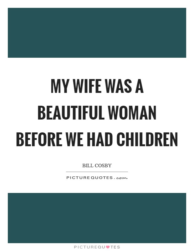 My wife was a beautiful woman before we had children Picture Quote #1