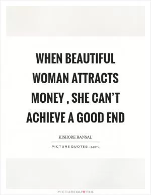 When beautiful woman attracts money , she can’t achieve a good end Picture Quote #1