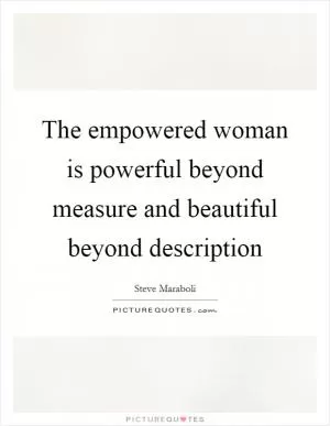 The empowered woman is powerful beyond measure and beautiful beyond description Picture Quote #1