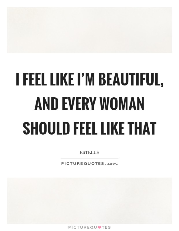 I feel like I'm beautiful, and every woman should feel like that Picture Quote #1