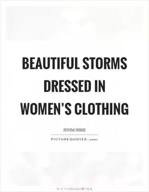 Beautiful storms dressed in women’s clothing Picture Quote #1