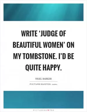 Write ‘judge of beautiful women’ on my tombstone. I’d be quite happy Picture Quote #1