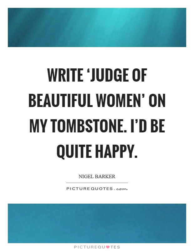 Write ‘judge of beautiful women' on my tombstone. I'd be quite happy. Picture Quote #1