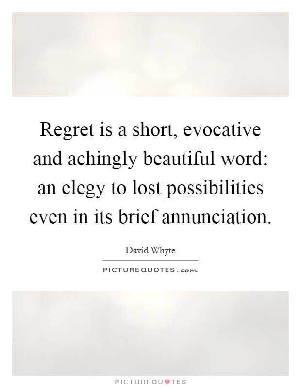 Regret is a short, evocative and achingly beautiful word: an elegy to lost possibilities even in its brief annunciation. Picture Quote #1