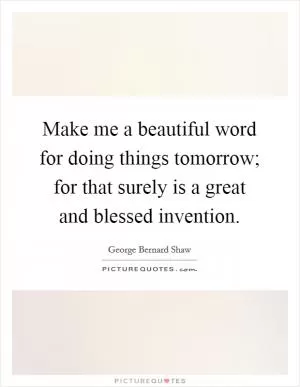 Make me a beautiful word for doing things tomorrow; for that surely is a great and blessed invention Picture Quote #1
