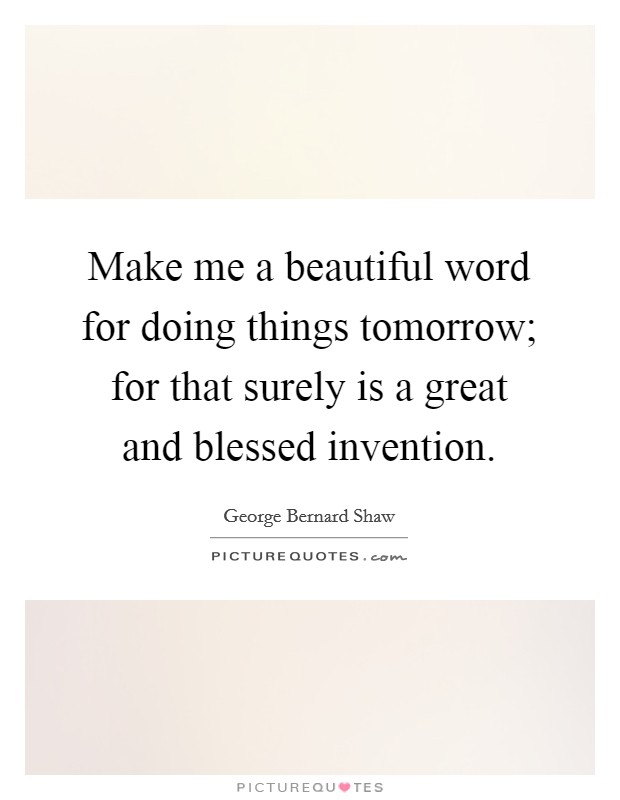 Make me a beautiful word for doing things tomorrow; for that surely is a great and blessed invention. Picture Quote #1