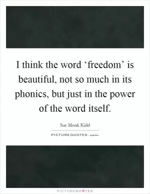 I think the word ‘freedom’ is beautiful, not so much in its phonics, but just in the power of the word itself Picture Quote #1