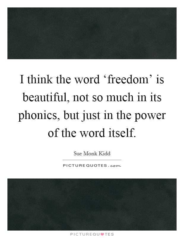 I think the word ‘freedom' is beautiful, not so much in its phonics, but just in the power of the word itself. Picture Quote #1