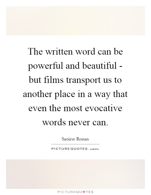 The written word can be powerful and beautiful - but films transport us to another place in a way that even the most evocative words never can. Picture Quote #1