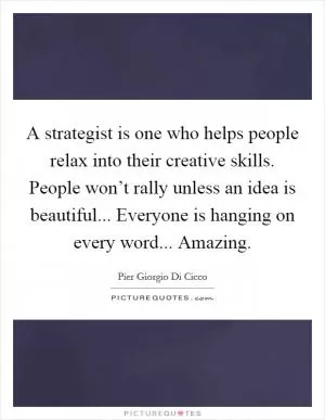 A strategist is one who helps people relax into their creative skills. People won’t rally unless an idea is beautiful... Everyone is hanging on every word... Amazing Picture Quote #1