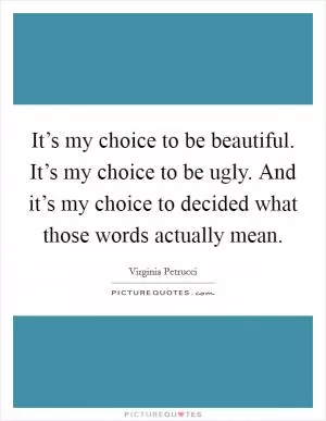 It’s my choice to be beautiful. It’s my choice to be ugly. And it’s my choice to decided what those words actually mean Picture Quote #1