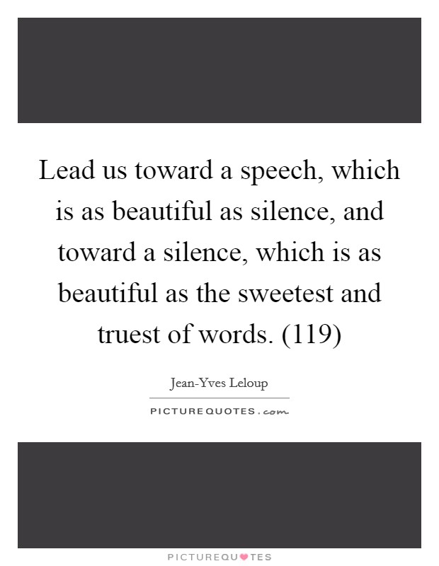 Lead us toward a speech, which is as beautiful as silence, and toward a silence, which is as beautiful as the sweetest and truest of words. (119) Picture Quote #1