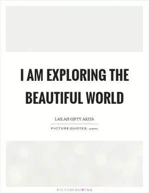 I am exploring the beautiful world Picture Quote #1