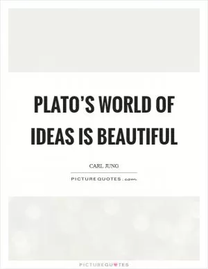 Plato’s world of ideas is beautiful Picture Quote #1