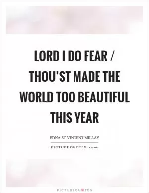 Lord I do fear / Thou’st made the world too beautiful this year Picture Quote #1