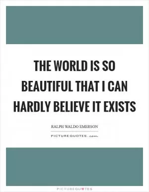 The world is so beautiful that I can hardly believe it exists Picture Quote #1
