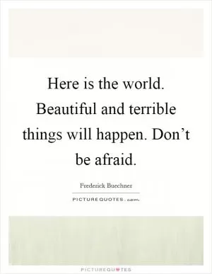Here is the world. Beautiful and terrible things will happen. Don’t be afraid Picture Quote #1
