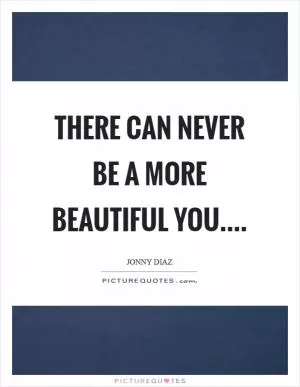 There can never be a more beautiful you Picture Quote #1