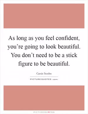 As long as you feel confident, you’re going to look beautiful. You don’t need to be a stick figure to be beautiful Picture Quote #1