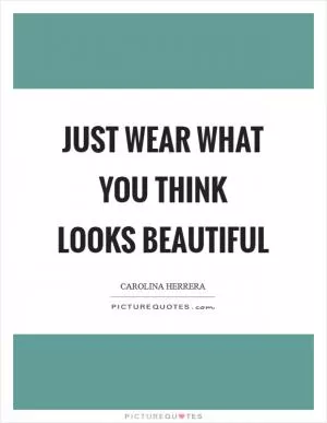 Just wear what you think looks beautiful Picture Quote #1
