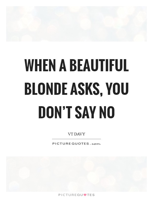 When a beautiful blonde asks, you don't say no Picture Quote #1