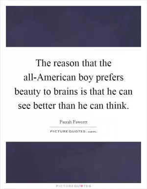 The reason that the all-American boy prefers beauty to brains is that he can see better than he can think Picture Quote #1