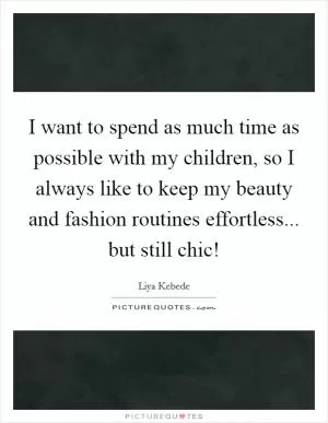 I want to spend as much time as possible with my children, so I always like to keep my beauty and fashion routines effortless... but still chic! Picture Quote #1