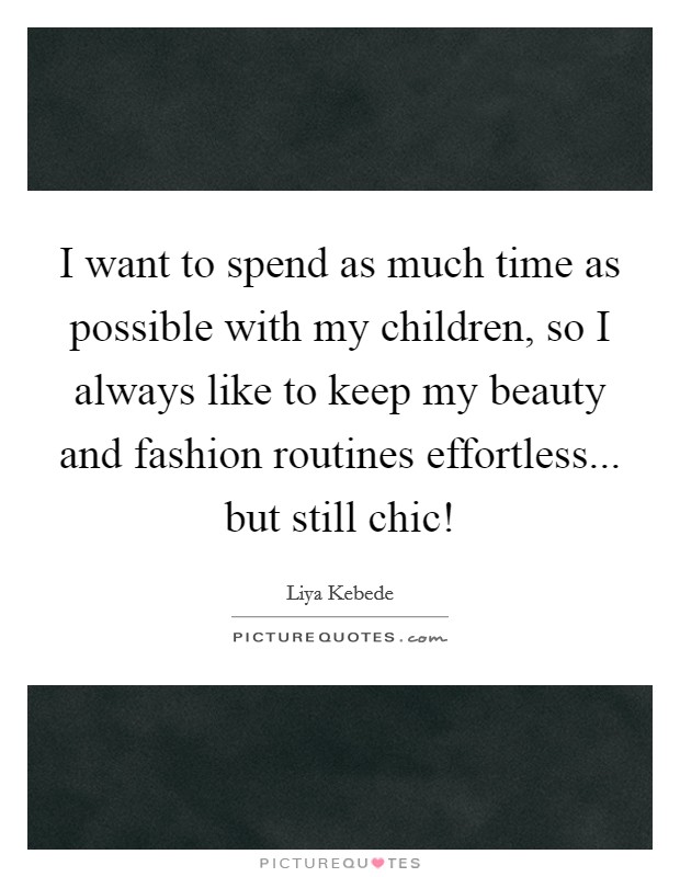 I want to spend as much time as possible with my children, so I always like to keep my beauty and fashion routines effortless... but still chic! Picture Quote #1
