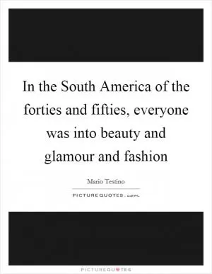 In the South America of the forties and fifties, everyone was into beauty and glamour and fashion Picture Quote #1