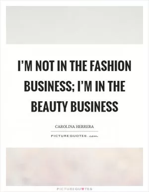 I’m not in the fashion business; I’m in the beauty business Picture Quote #1