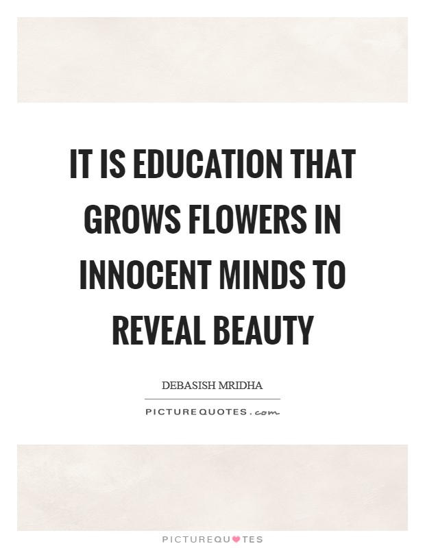 It is education that grows flowers in innocent minds to reveal beauty Picture Quote #1