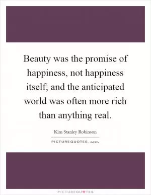 Beauty was the promise of happiness, not happiness itself; and the anticipated world was often more rich than anything real Picture Quote #1