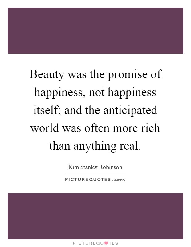 Beauty was the promise of happiness, not happiness itself; and the anticipated world was often more rich than anything real. Picture Quote #1