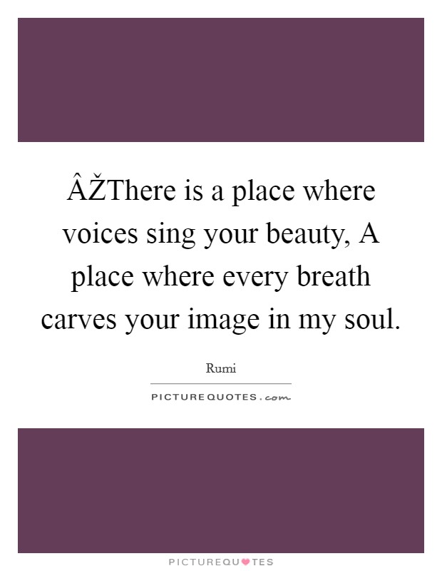 ÂŽThere is a place where voices sing your beauty, A place where every breath carves your image in my soul. Picture Quote #1