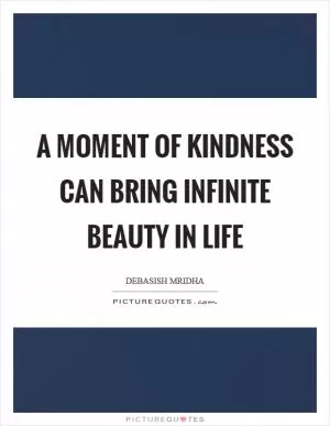 A moment of kindness can bring infinite beauty in life Picture Quote #1