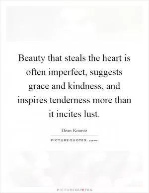 Beauty that steals the heart is often imperfect, suggests grace and kindness, and inspires tenderness more than it incites lust Picture Quote #1