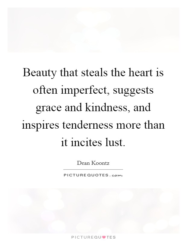 Beauty that steals the heart is often imperfect, suggests grace and kindness, and inspires tenderness more than it incites lust. Picture Quote #1