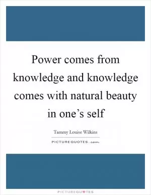 Power comes from knowledge and knowledge comes with natural beauty in one’s self Picture Quote #1