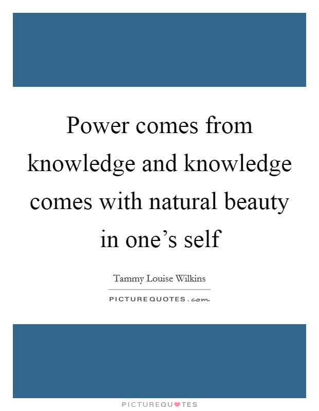Power comes from knowledge and knowledge comes with natural beauty in one's self Picture Quote #1