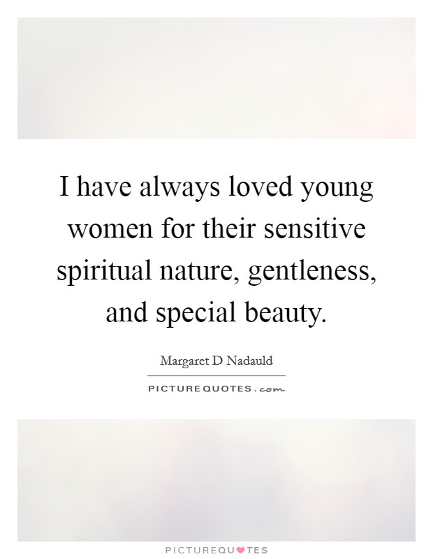 I have always loved young women for their sensitive spiritual nature, gentleness, and special beauty. Picture Quote #1