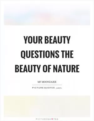 Your beauty questions the beauty of nature Picture Quote #1